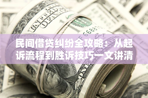 济南民间借贷纠纷全攻略：从起诉流程到胜诉技巧一文讲清