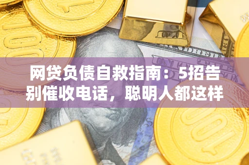 济南网贷负债自救指南：5招告别催收电话，聪明人都这样做
