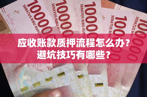 济南应收账款质押流程怎么办？避坑技巧有哪些？