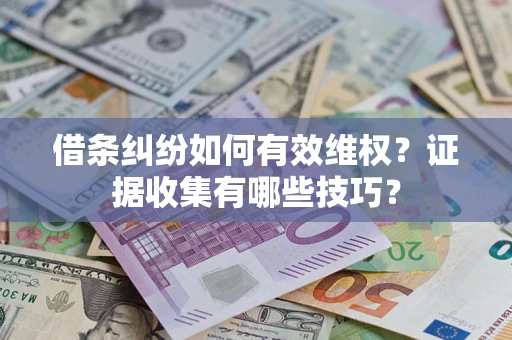 济南借条纠纷如何有效维权？证据收集有哪些技巧？