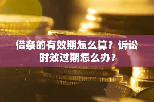 济南借条的有效期怎么算？诉讼时效过期怎么办？