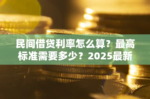 济南民间借贷利率怎么算？最高标准需要多少？2025最新避坑指南