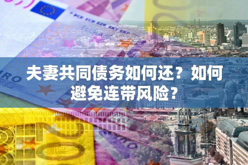 济南夫妻共同债务如何还？如何避免连带风险？