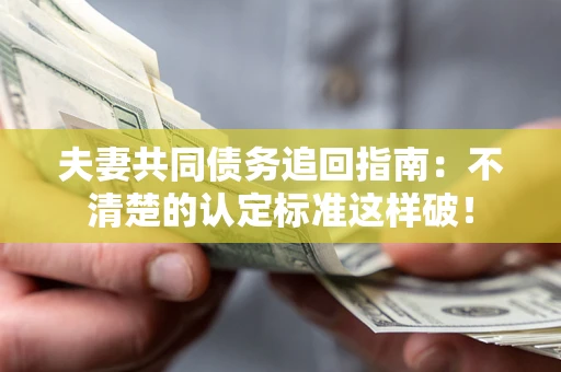 济南夫妻共同债务追回指南：不清楚的认定标准这样破！