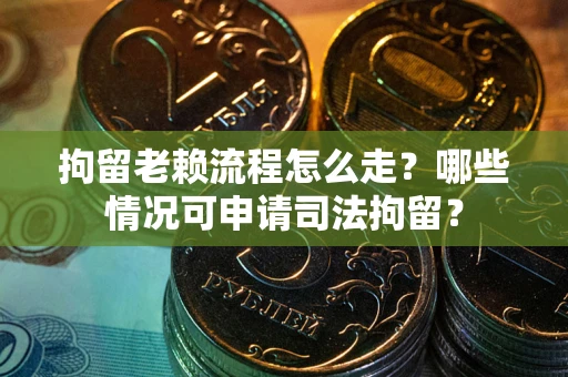 济南拘留老赖流程怎么走?哪些情况可申请司法拘留? 济南拘留老赖流程怎么走?哪些情况可申请司法拘留?