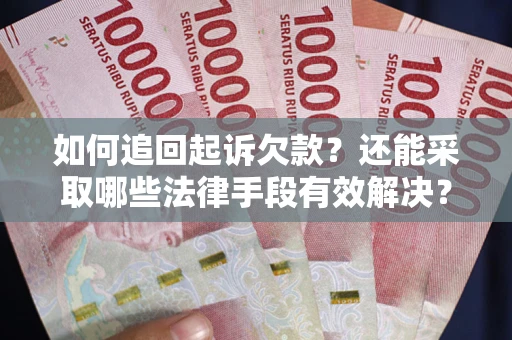 济南如何追回起诉欠款？还能采取哪些法律手段有效解决？