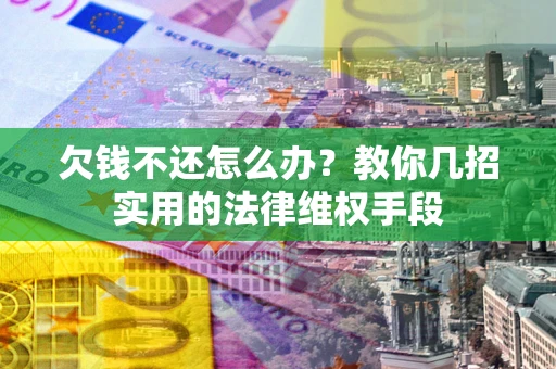 济南欠钱不还怎么办？教你几招实用的法律维权手段
