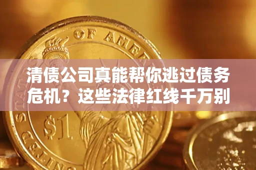 济南清债公司真能帮你逃过债务危机？这些法律红线千万别踩