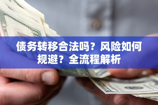 济南债务转移合法吗？风险如何规避？全流程解析