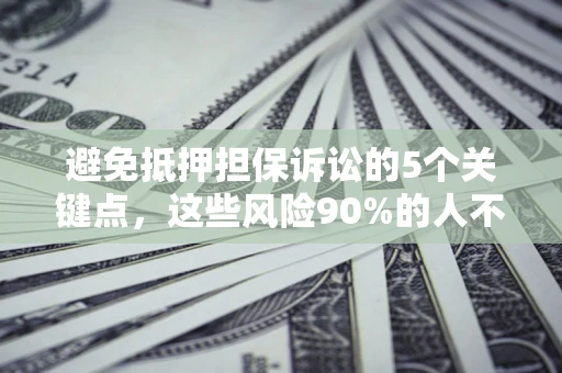 济南避免抵押担保诉讼的5个关键点，这些风险90%的人不知道！