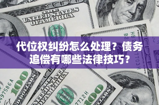济南代位权纠纷怎么处理？债务追偿有哪些法律技巧？