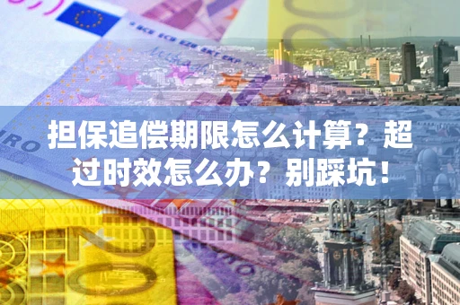 济南担保追偿期限怎么计算？超过时效怎么办？别踩坑！