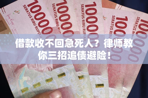 济南借款收不回急死人？律师教你三招追债避险！
