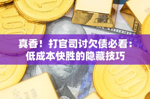 济南真香！打官司讨欠债必看：低成本快胜的隐藏技巧