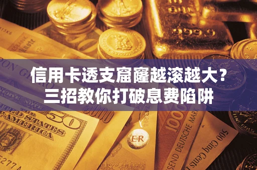 济南信用卡透支窟窿越滚越大？三招教你打破息费陷阱