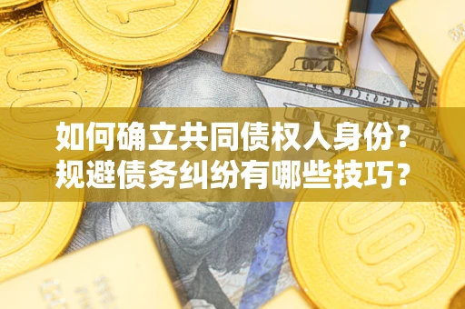 济南如何确立共同债权人身份？规避债务纠纷有哪些技巧？