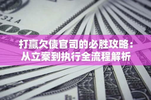 济南打赢欠债官司的必胜攻略：从立案到执行全流程解析