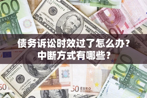 济南债务诉讼时效过了怎么办？中断方式有哪些？