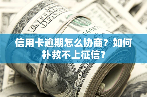 济南信用卡逾期怎么协商？如何补救不上征信？