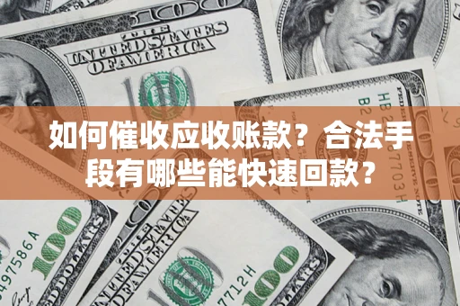 济南如何催收应收账款？合法手段有哪些能快速回款？