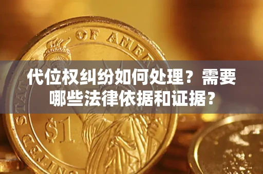 济南代位权纠纷如何处理？需要哪些法律依据和证据？