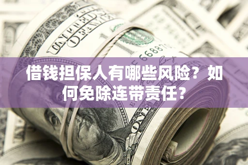 济南借钱担保人有哪些风险？如何免除连带责任？