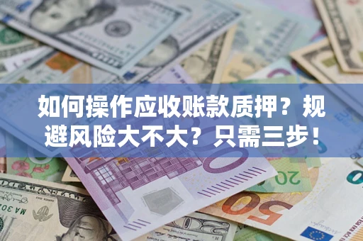 济南如何操作应收账款质押？规避风险大不大？只需三步！