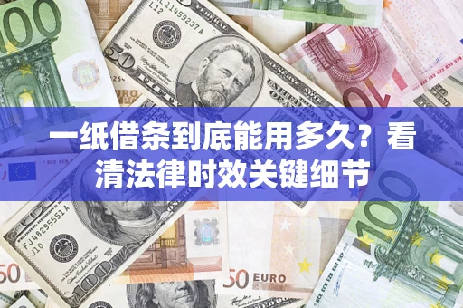 济南一纸借条到底能用多久？看清法律时效关键细节