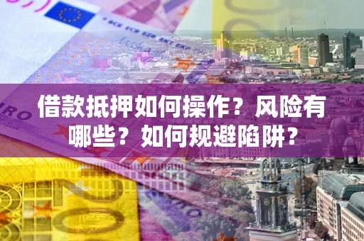 济南借款抵押如何操作?风险有哪些?如何规避陷阱? 济南借款抵押如何操作?风险有哪些?如何规避陷阱?