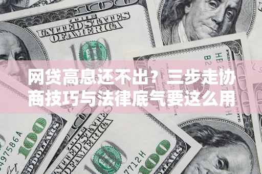 济南网贷高息还不出？三步走协商技巧与法律底气要这么用