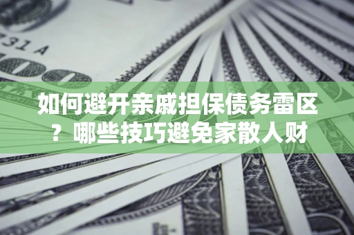 济南如何避开亲戚担保债务雷区？哪些技巧避免家散人财