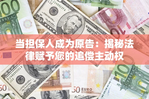 济南当担保人成为原告:揭秘法律赋予您的追偿主动权 济南当担保人成为原告:揭秘法律赋予您的追偿主动权