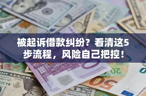 济南被起诉借款纠纷？看清这5步流程，风险自己把控！