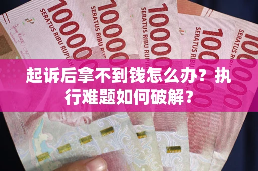 济南起诉后拿不到钱怎么办?执行难题如何破解? 济南起诉后拿不到钱怎么办?执行难题如何破解?