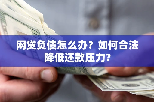 济南网贷负债怎么办？如何合法降低还款压力？