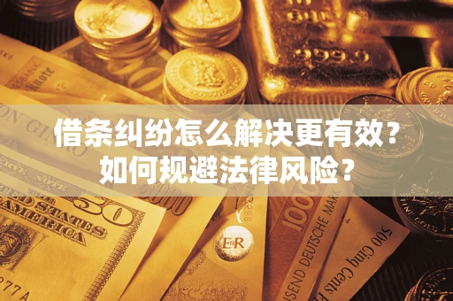 济南借条纠纷怎么解决更有效？如何规避法律风险？