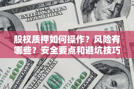 济南股权质押如何操作？风险有哪些？安全要点和避坑技巧？