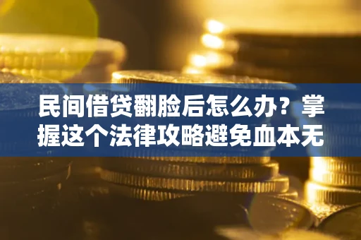 济南民间借贷翻脸后怎么办？掌握这个法律攻略避免血本无归