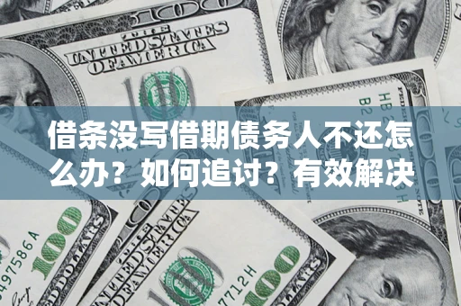 济南借条没写借期债务人不还怎么办？如何追讨？有效解决方案！