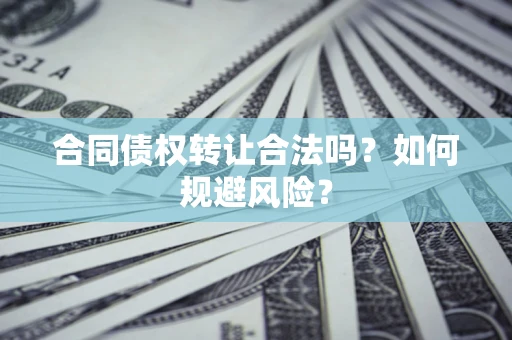 济南合同债权转让合法吗?如何规避风险? 济南合同债权转让合法吗?如何规避风险?