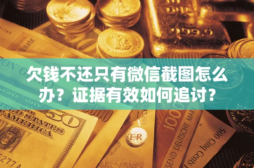 济南欠钱不还只有微信截图怎么办？证据有效如何追讨？