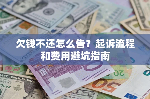 济南欠钱不还怎么告?起诉流程和费用避坑指南 济南欠钱不还怎么告?起诉流程和费用避坑指南
