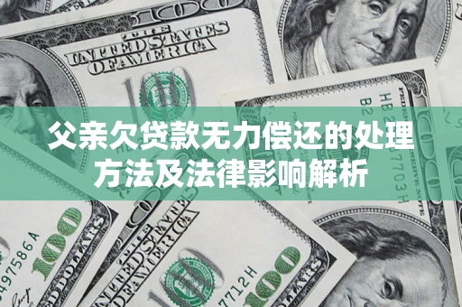 济南父亲欠贷款无力偿还的处理方法及法律影响解析