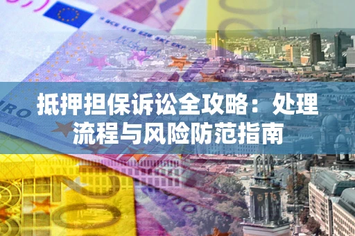 济南抵押担保诉讼全攻略：处理流程与风险防范指南