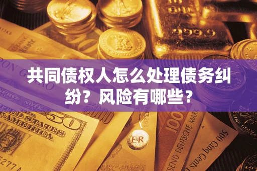 济南共同债权人怎么处理债务纠纷？风险有哪些？
