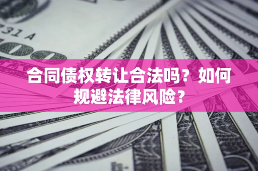 济南合同债权转让合法吗？如何规避法律风险？