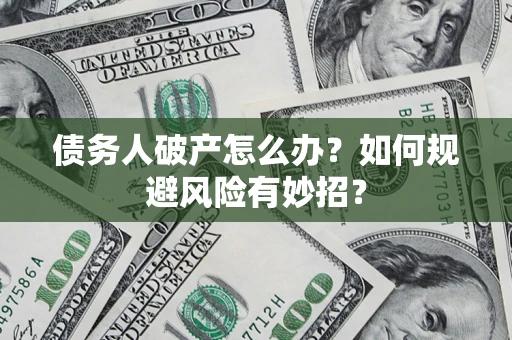 济南债务人破产怎么办？如何规避风险有妙招？