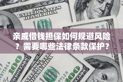 济南亲戚借钱担保如何规避风险？需要哪些法律条款保护？