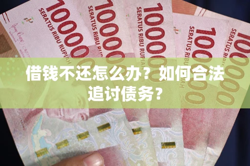济南借钱不还怎么办？如何合法追讨债务？