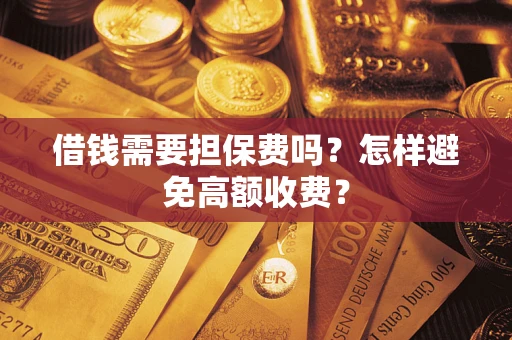 济南借钱需要担保费吗？怎样避免高额收费？
